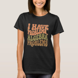 I Have Problems Algebra Problems Math Teacher Gift Tシャツ
