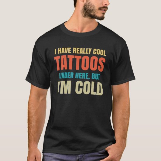I Have Really Cool Tattoos Under Here But I'm Cold Tシャツ (正面)