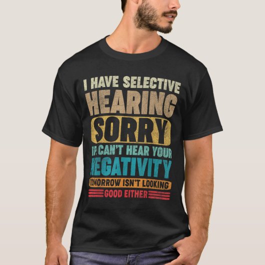 I Have Selective Hearing I Can't Hear Your Negativ Tシャツ (正面)