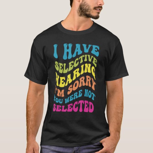 I Have Selective Hearing Sorry You Weren t Selecte Tシャツ (正面)