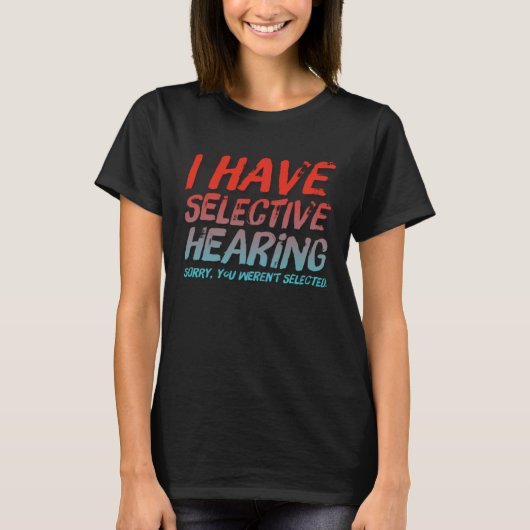 I Have Selective Hearing Sorry You Weren t Selecte Tシャツ (正面)