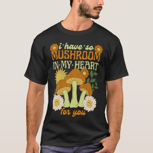 I Have So Mushroom in My Heart For You  Tシャツ (正面)
