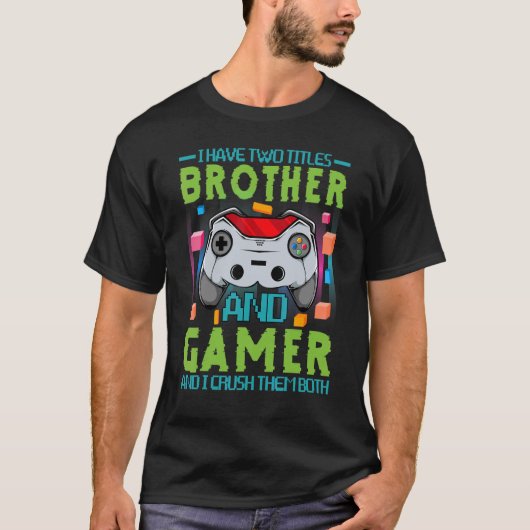 I Have Tow Titles Brother And Gamer And I Crush Th Tシャツ (正面)