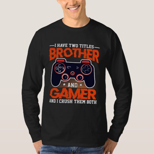 I Have Two Titles Brother And Gamer And I Crush Th Tシャツ (正面)