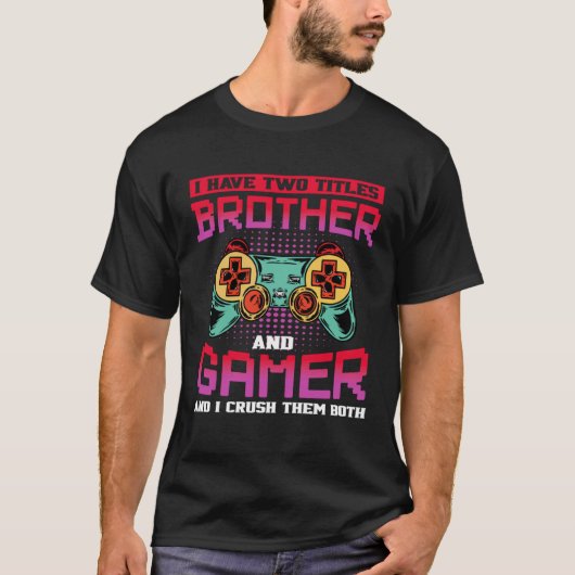 I Have Two Titles Brother And Gamer And I Crush Th Tシャツ (正面)