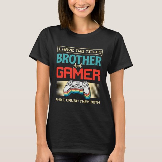 I Have Two Titles Brother And Gamer And I Crush Th Tシャツ (正面)