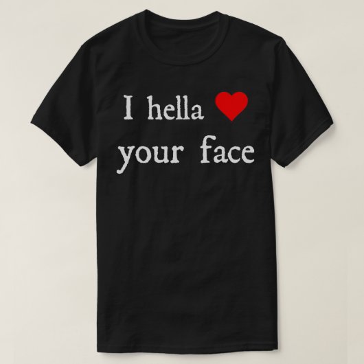 I Hella Love Your Face Tシャツ (デザイン正面)