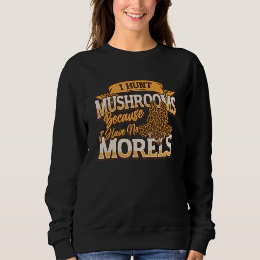 I Hunt Mushrooms Because I Have No Morels   Morel  スウェットシャツ (正面)