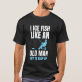 I Ice Fish Like An Old Man Try To Keep Up Tシャツ (正面)