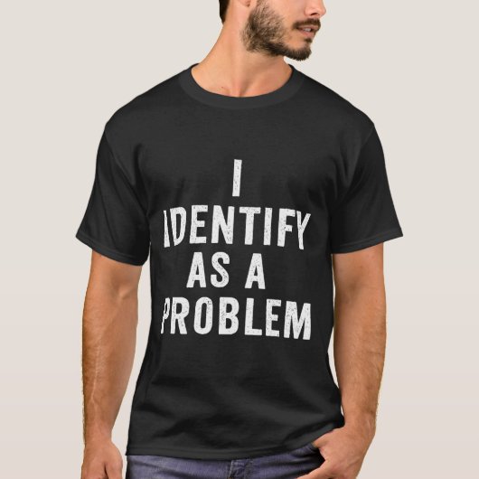 I Identify As A Problem Funny Sarcastic Saying Hum Tシャツ (正面)