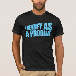 I Identify as a Problem Statement Sassy Rebellious Tシャツ