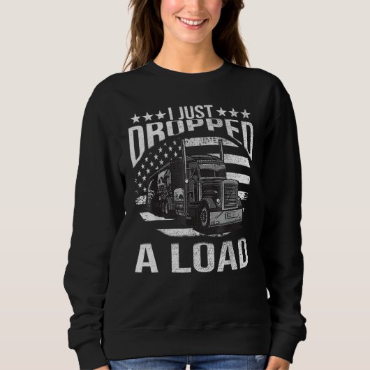 I Just Dropped A Load Big Trucker Rig Truck Driver スウェットシャツ (正面)