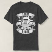 I Just Dropped A Load Truck Driver Trucker Gift Tシャツ (デザイン正面)