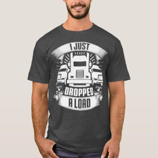I Just Dropped A Load Truck Driver Trucker Gift Tシャツ