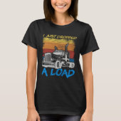 I Just Dropped A Load Trucker Truck Driving Tシャツ (正面)