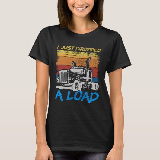I Just Dropped A Load Trucker Truck Driving Tシャツ (正面)