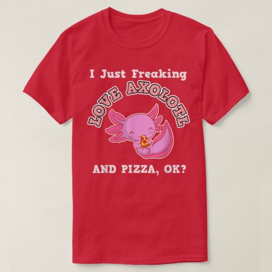 I Just Freaking Love Axolotl And Pizza, Ok Tシャツ (デザイン正面)