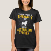 I Just Need My Australian Terrier Dog  Therapy Tシャツ (正面)