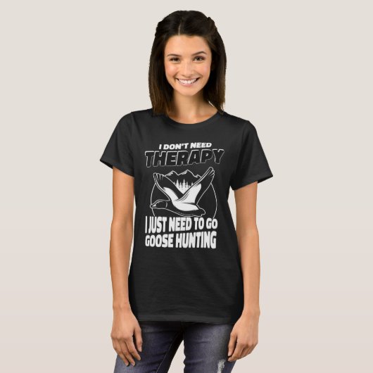 I Just Need To Go Goose Hunting Hunter Goose Hunt Tシャツ (正面フル)