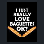 I Just Really Love Baguettes - Funny Baguette ポスター<br><div class="desc">Have some fun with this cute I Just Really Love Baguettes - Funny Baguette design,  or give it as the perfect gift to your bread lover friends and family.
Customize with your own text or a unique message to add some personal touch.</div>