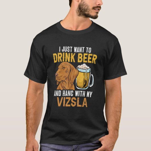 I Just Want To Drink Beer And Hang With My Vizsla Tシャツ (正面)