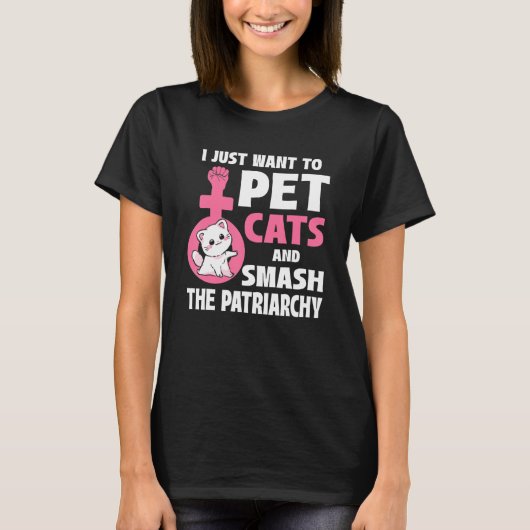 I Just Want To Pet Cats And Smash The Patriarchy_1 Tシャツ (正面)