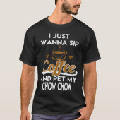 I Just Want To Sip Coffee & Pet My Chow Chow Tシャツ (正面)