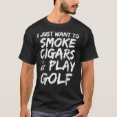I Just Want To Smoke Cigars &Amp; Play Golf Funny Tシャツ (正面)