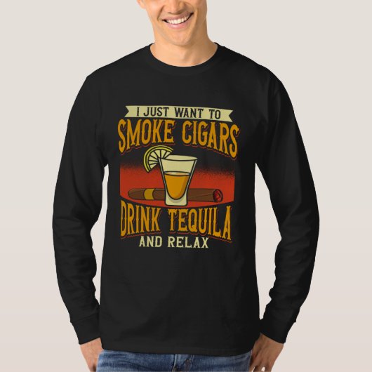 I Just Want To Smoke Cigars Drink Tequila And Rela Tシャツ (正面)