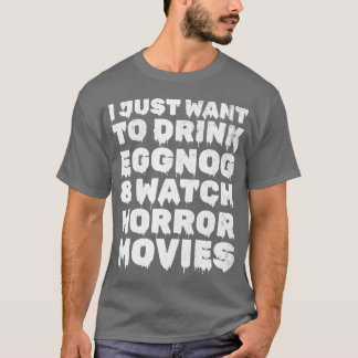 I Just Wanto Drink Eggnog Watch Horror Movies gift Tシャツ