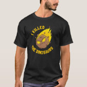 I Killed The Dinosaurs - Funny Dinosaur Asteroid Tシャツ (正面)