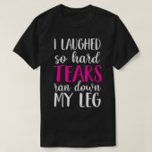 I Laughed So Hard Tears Ran Down My Leg  Tシャツ (デザイン正面)