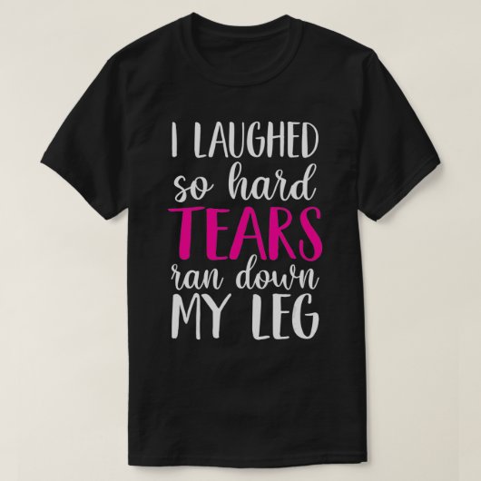 I Laughed So Hard Tears Ran Down My Leg  Tシャツ (デザイン正面)