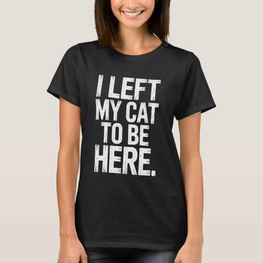 I Left My Cat to Be Here Cat Lover Feline Enthusia Tシャツ (正面)