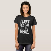 I Left My Cat to Be Here Cat Lover Feline Enthusia Tシャツ (正面フル)