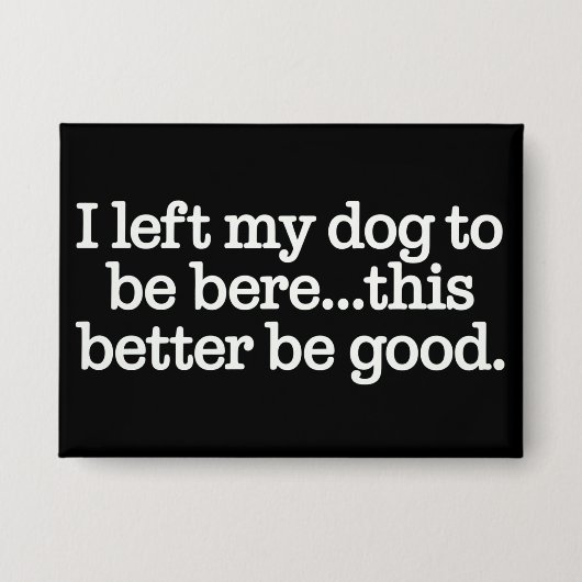 I Left My Dog To Be Here This Better Be Good Pet 缶バッジ (正面)