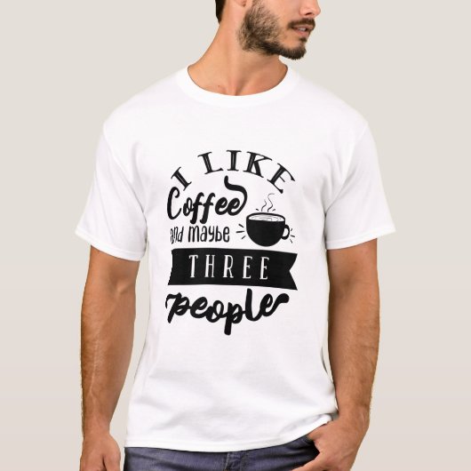 I Like Coffee and Maybe Three People Funny Quote Tシャツ (正面)