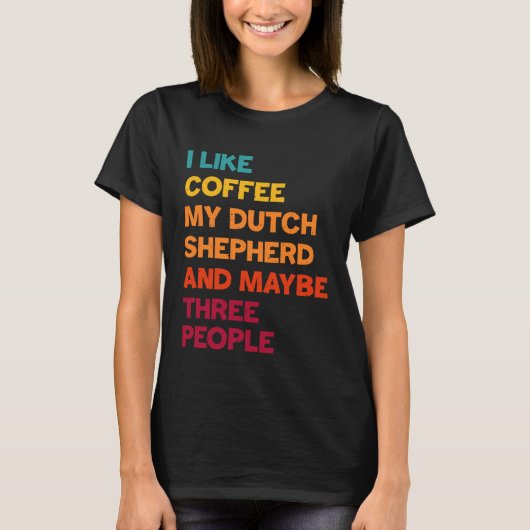 I Like Coffee My Dutch Shepherd and Maybe Three Pe Tシャツ (正面)