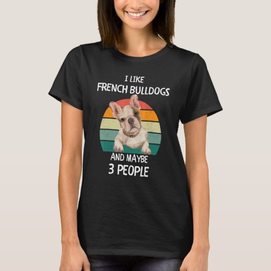 I Like French Bulldogs Frenchies and maybe 3 peopl Tシャツ (正面)