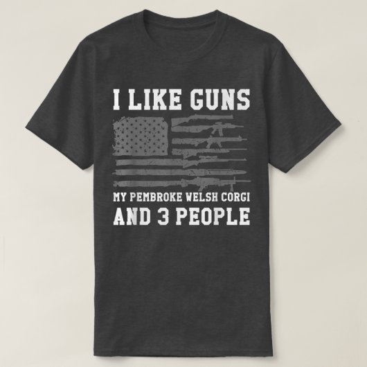I Like Guns My Pembroke Welsh Corgi And 3 People Tシャツ (デザイン正面)