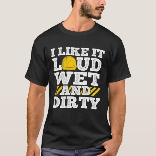 I Like It Loud Wet & Dirty Saying Construction Sit Tシャツ (正面)