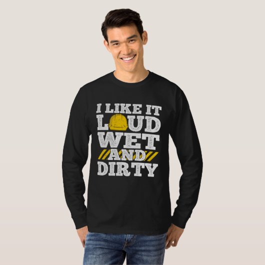I Like It Loud Wet & Dirty Saying Construction Sit Tシャツ (正面フル)