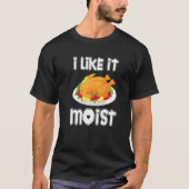 I Like It Moist  Turkey  Thanksgiving Turkey day Tシャツ (正面)