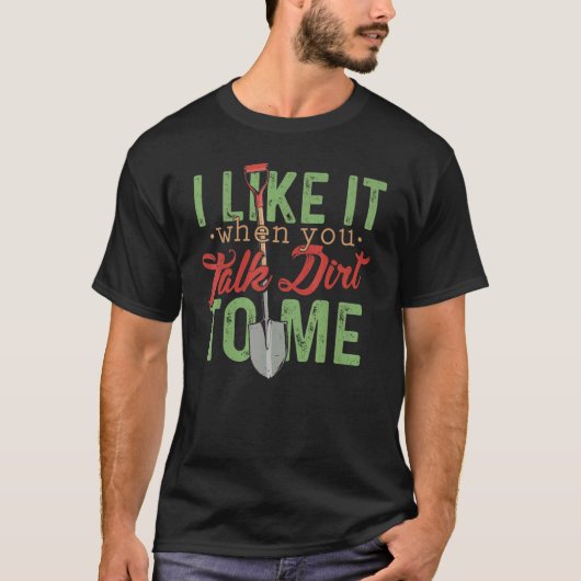 I Like It When You Talk Dirt To Me   Gardening Tシャツ (正面)