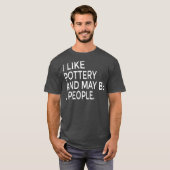 I Like Pottery And Maybe Like 3 People Ceramics Tシャツ (正面フル)