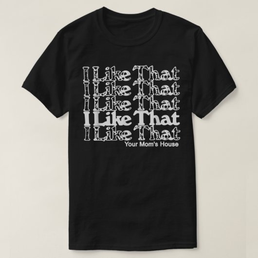 I Like That Your Mom's House  Tシャツ (デザイン正面)