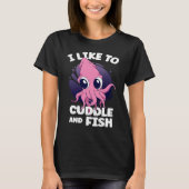 I Like To Cuddle And Fish Squid Cuttlefish Tシャツ (正面)