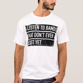 I listen to bands that don't even exist yet tシャツ
