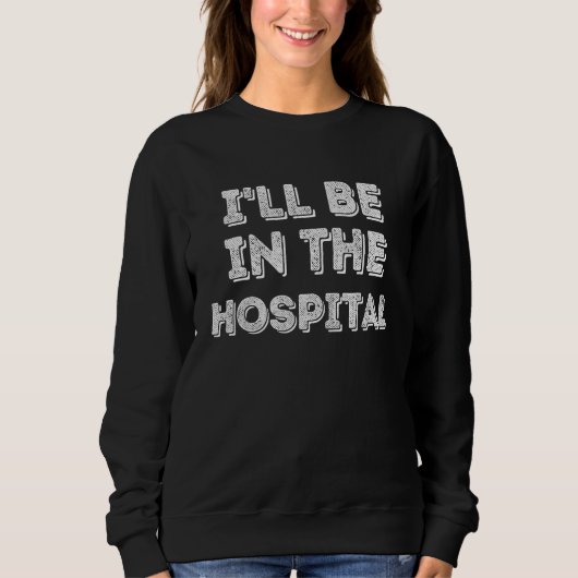 I ll Be In The Hospital Healthcare スウェットシャツ (正面)