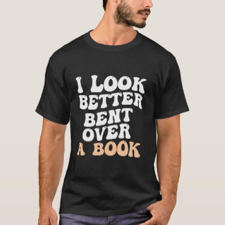 I Look Better Bent Over A Book Saying Humor Quote Tシャツ